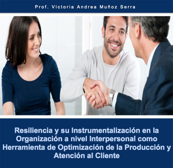Resiliencia y su Instrumentalizaci&oacute;n en la Organizaci&oacute;n a nivel Interpersonal como Herramienta de Optimizaci&oacute;n de la Producci&oacute;n y Atenci&oacute;n al Cliente por Prof. Victoria Andrea Mu&ntilde;oz Serra  